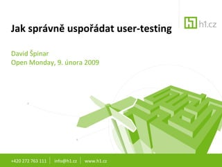 Jak správně uspořádat user-testing David Špinar Open Monday, 9. února 2009 +420 272 763 111  info@h1.cz  www.h1.cz 