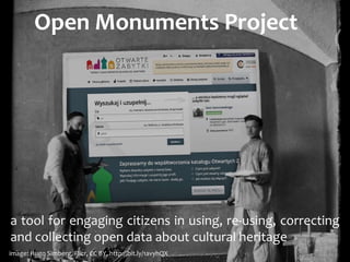 Open	
  Monuments	
  Project
a	
  tool	
  for	
  engaging	
  citizens	
  in	
  using,	
  re-­‐using,	
  correcting	
  
and	
  collecting	
  open	
  data	
  about	
  cultural	
  heritage
image:	
  Hugo	
  Simberg,	
  Flickr,	
  CC	
  BY,	
  http://bit.ly/1avyhQX
 