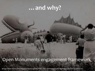 …and	
  why?
image:	
  from	
  Nantucket	
  Historical	
  Association,	
  Flickr	
  The	
  Commons,	
  Public	
  Domain,	
  http://bit.ly/1DOX2oC	
  
Open	
  Monuments	
  engagement	
  framework
 