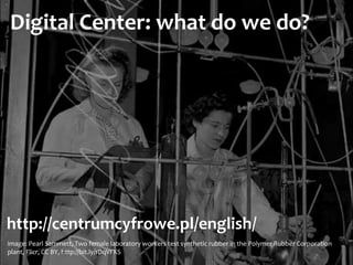 Digital	
  Center:	
  what	
  do	
  we	
  do?
http://centrumcyfrowe.pl/english/
image:	
  Pearl	
  Sammett,	
  Two	
  fema...