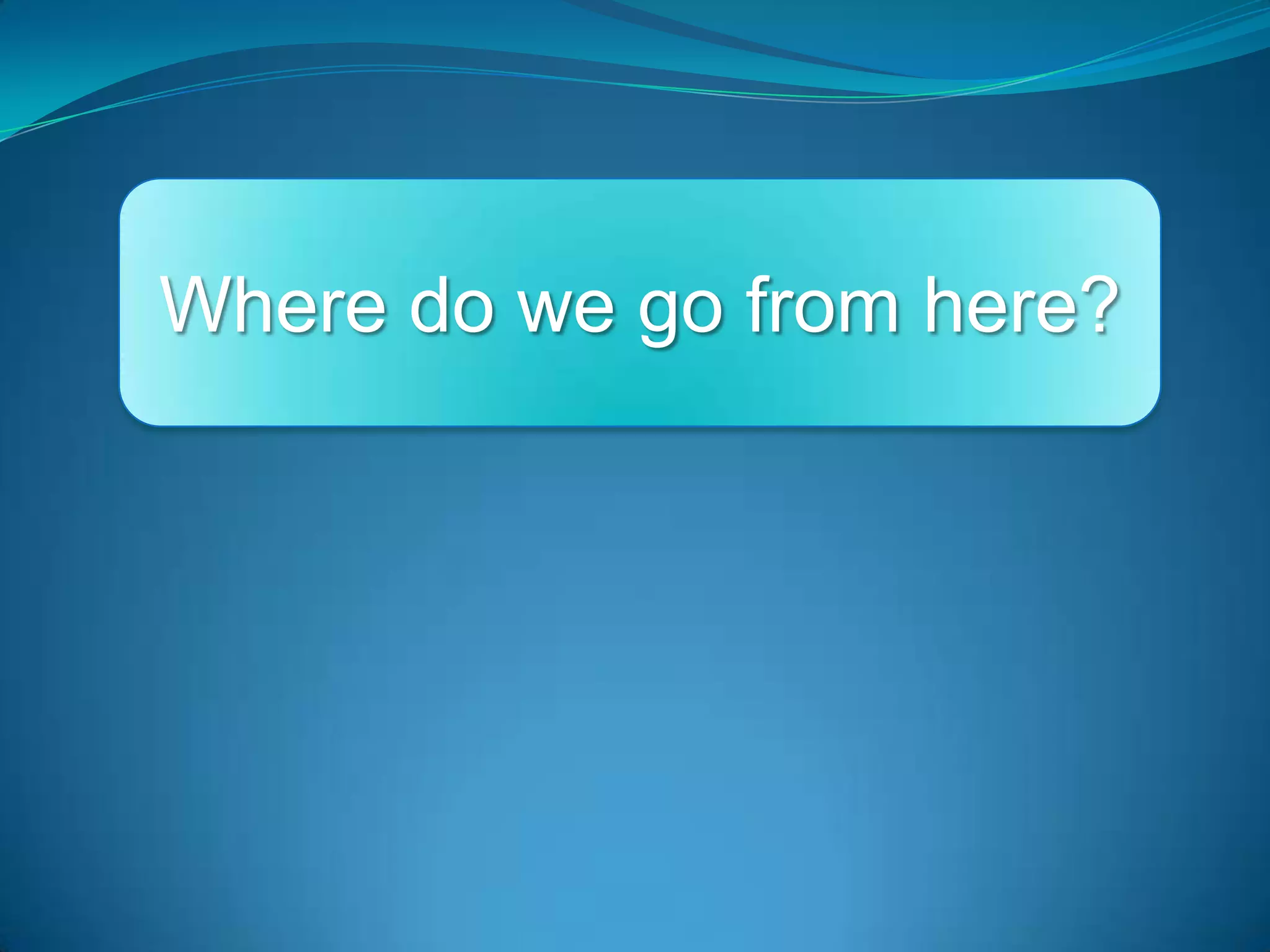 Where do we go from here?