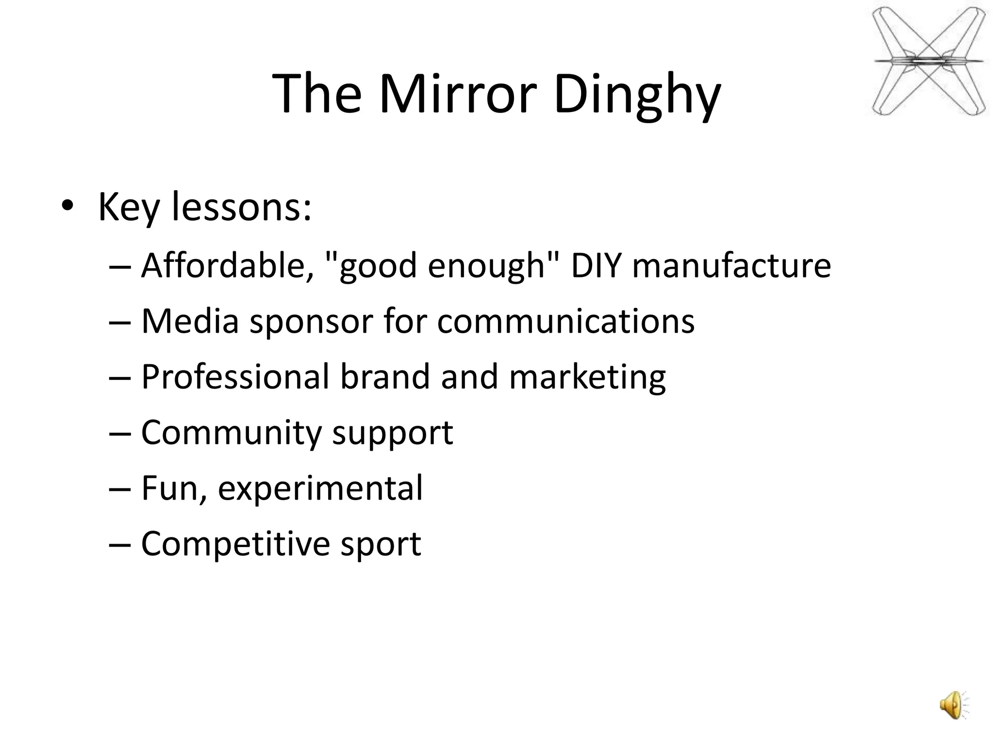 TheMirrorDinghyKey lessons:Affordable, "good enough" DIY manufactureMedia sponsor for communicationsProfessional brand and marketingCommunity supportFun, experimentalCompetitive sport