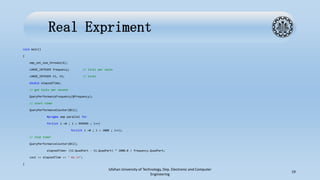 Real Expriment
void main()
{
omp_set_num_threads(6);
LARGE_INTEGER frequency; // ticks per secon
LARGE_INTEGER t1, t2; // ticks
double elapsedTime;
// get ticks per second
QueryPerformanceFrequency(&frequency);
// start timer
QueryPerformanceCounter(&t1);
#pragma omp parallel for
for(int i =0 ; i < 999999 ; i++)
for(int i =0 ; i < 1000 ; i++);
// stop timer
QueryPerformanceCounter(&t2);
elapsedTime= (t2.QuadPart - t1.QuadPart) * 1000.0 / frequency.QuadPart;
cout << elapsedTime << " ms.n";
}
Isfahan University of Technology, Dep. Electronic and Computer
Engineering
19
 