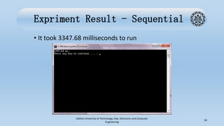 Expriment Result - Sequential
• It took 3347.68 milliseconds to run
Isfahan University of Technology, Dep. Electronic and Computer
Engineering
20
 