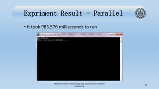 Expriment Result - Parallel
• It took 983.576 milliseconds to run
Isfahan University of Technology, Dep. Electronic and Computer
Engineering
21
 
