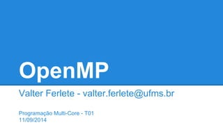 OpenMP 
Valter Ferlete - valter.ferlete@ufms.br 
Programação Multi-Core - T01 
11/09/2014 
 
