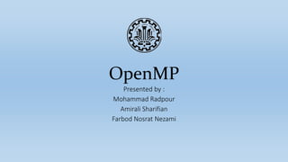 OpenMP
Presented by :
Mohammad Radpour
Amirali Sharifian
Farbod Nosrat Nezami
 