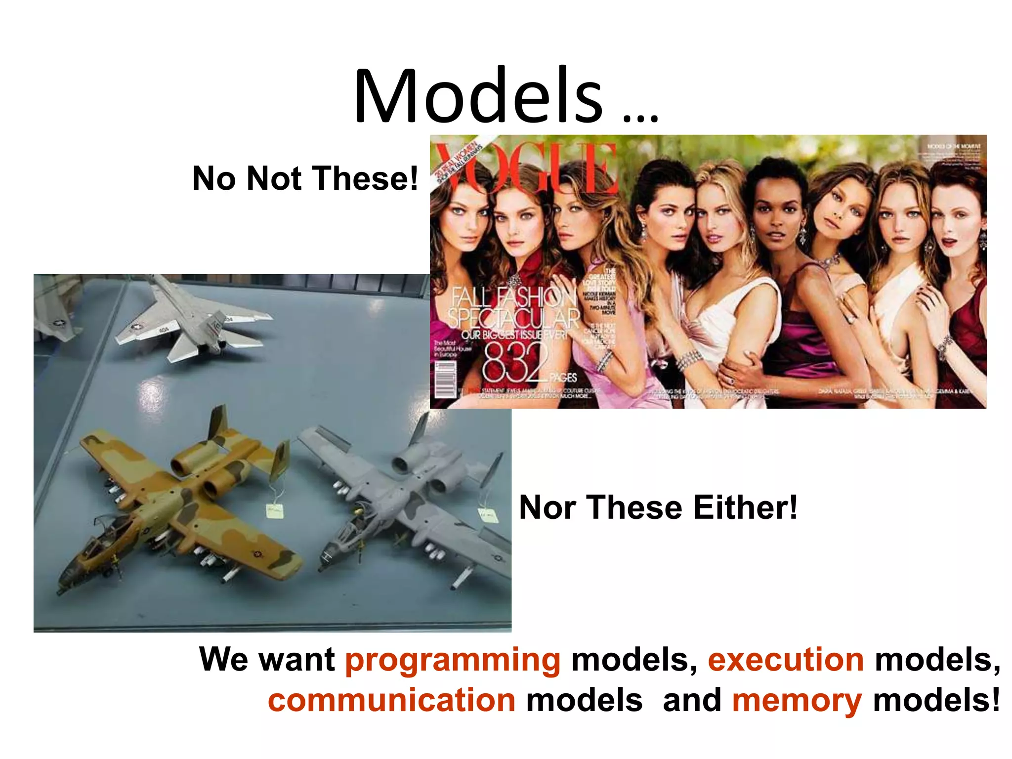 Models …
No Not These!
Nor These Either!
We want programming models, execution models,
communication models and memory models!
 