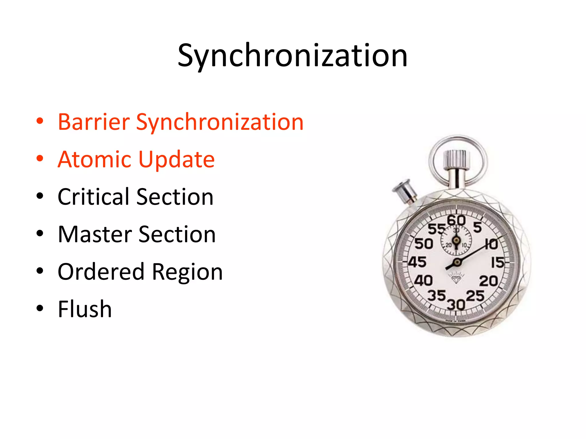 Synchronization
• Barrier Synchronization
• Atomic Update
• Critical Section
• Master Section
• Ordered Region
• Flush
 