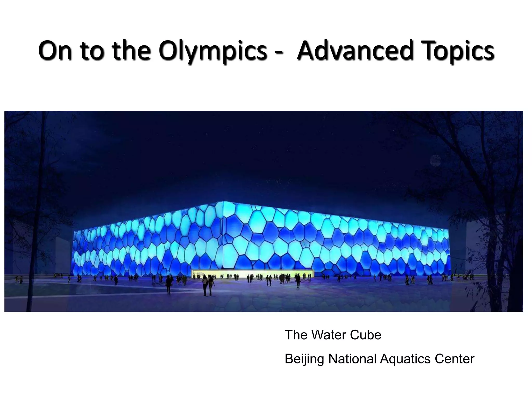 On to the Olympics - Advanced Topics
The Water Cube
Beijing National Aquatics Center
 