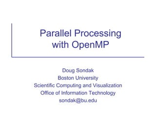 Parallel Processing
with OpenMP
Doug Sondak
Boston University
Scientific Computing and Visualization
Office of Information Technology
sondak@bu.edu
 