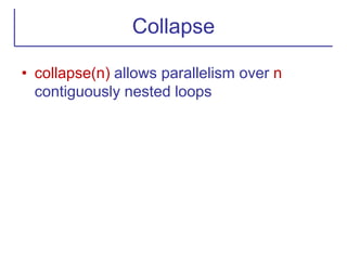 Collapse
• collapse(n) allows parallelism over n
contiguously nested loops
 