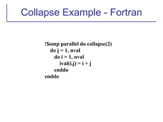 Collapse Example - Fortran
!$omp parallel do collapse(2)
do j = 1, nval
do i = 1, nval
ival(i,j) = i + j
enddo
enddo
 