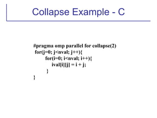 Collapse Example - C
#pragma omp parallel for collapse(2)
for(j=0; j<nval; j++){
for(i=0; i<nval; i++){
ival[i][j] = i + j;
}
}
 