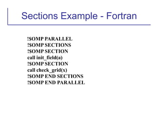Sections Example - Fortran
!$OMP PARALLEL
!$OMP SECTIONS
!$OMP SECTION
call init_field(a)
!$OMP SECTION
call check_grid(x)
!$OMP END SECTIONS
!$OMP END PARALLEL
 
