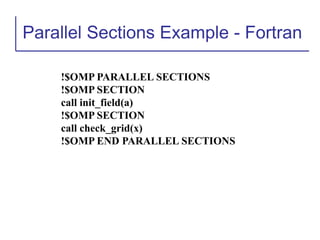 Parallel Sections Example - Fortran
!$OMP PARALLEL SECTIONS
!$OMP SECTION
call init_field(a)
!$OMP SECTION
call check_grid(x)
!$OMP END PARALLEL SECTIONS
 