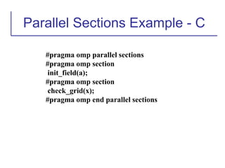 Parallel Sections Example - C
#pragma omp parallel sections
#pragma omp section
init_field(a);
#pragma omp section
check_grid(x);
#pragma omp end parallel sections
 