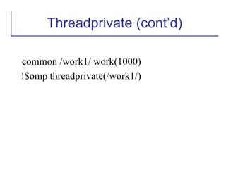 common /work1/ work(1000)
!$omp threadprivate(/work1/)
Threadprivate (cont’d)
 