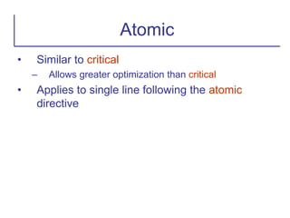 • Similar to critical
– Allows greater optimization than critical
• Applies to single line following the atomic
directive
Atomic
 