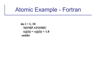 Atomic Example - Fortran
do i = 1, 10
!$OMPATOMIC
x(j(i)) = x(j(i)) + 1.0
enddo
 
