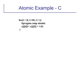 Atomic Example - C
for(i = 0; i<10; i++){
#pragma omp atomic
x[j[i]]= x[j[i]] + 1.0;
}
 