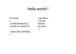 Hello	
  world	
  !	
  
	
  
int	
  main()	
  
{	
  
	
  	
  prin[("bonjourn");	
  
	
  	
  prin[("au	
  revoirn")	
  ;	
  
	
  	
  
	
  	
  return	
  EXIT_SUCCESS;	
  
}	
  
	
  
	
  
	
  
	
  
>	
  gcc	
  bon.c	
  
>./a.out	
  
bonjour	
  	
  	
  
au	
  revoir	
  
>	
  
 
