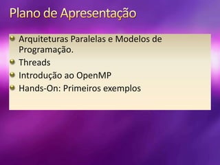 Plano de ApresentaçãoArquiteturas Paralelas e Modelos de Programação.ThreadsIntrodução ao OpenMPHands-On: Primeiros exemplos