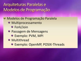 Arquiteturas Paralelas e Modelos de ProgramaçãoModelos de Programação ParalelaMultiprocessamentoFork/JoinPassagem de MensagensExemplo: PVM, MPIMultithreadExemplo: OpenMP, POSIX-Threads