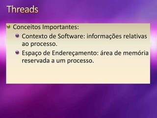 ThreadsConceitos Importantes:Contexto de Software: informações relativas ao processo.Espaço de Endereçamento: área de memória reservada a um processo.