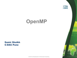 Centre for Development of Advanced Computing
OpenMP
Samir Shaikh
C-DAC Pune
 