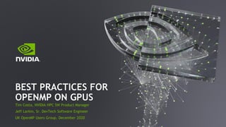 Tim Costa, NVIDIA HPC SW Product Manager
Jeff Larkin, Sr. DevTech Software Engineer
UK OpenMP Users Group, December 2020
BEST PRACTICES FOR
OPENMP ON GPUS
 