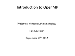 Introduction to OpenMP


Presenter: Vengada Karthik Rangaraju

           Fall 2012 Term

       September 13th, 2012
 