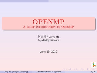 OPENMP
                       A Brief Introduction to OpenMP


                                  Û[U/ Jerry He
                                   hejw06@gmail.com



                                     June 19, 2010




Jerry He (Tsinghua University)   A Brief Introduction to OpenMP   1 / 31
 