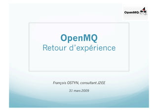 OpenMQ
Retour d’expérience



  François OSTYN, consultant J2EE

           31 mars 2009
 