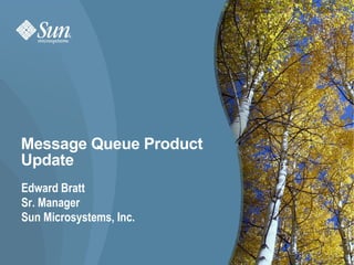 Message Queue Product
Update
Edward Bratt
Sr. Manager
Sun Microsystems, Inc.


                         1
 