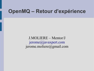 OpenMQ – Retour d'expérience



        J.MOLIERE – Mentor/J
         jerome@javaxpert.com
      jerome.moliere@gmail.com
 