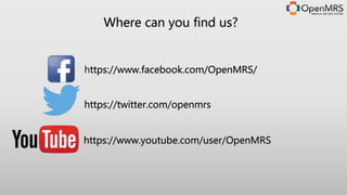 Where can you find us?
https://www.facebook.com/OpenMRS/
https://twitter.com/openmrs
https://www.youtube.com/user/OpenMRS
 