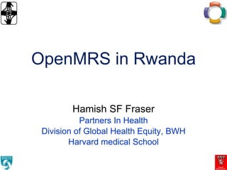 OpenMRS in Rwanda Hamish SF Fraser Partners In Health Division of Global Health Equity, BWH Harvard medical School 