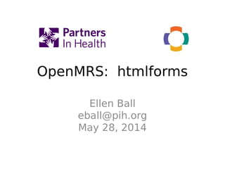 OpenMRS: htmlforms
Ellen Ball
eball@pih.org
May 28, 2014
 