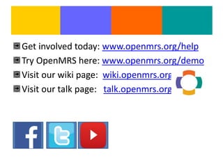Get involved today: www.openmrs.org/help
Try OpenMRS here: www.openmrs.org/demo
Visit our wiki page: wiki.openmrs.org
Visit our talk page: talk.openmrs.org
 