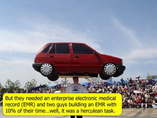But they needed an enterprise electronic medical record (EMR) and two guys building an EMR with 10% of their time…well, it was a herculean task. 