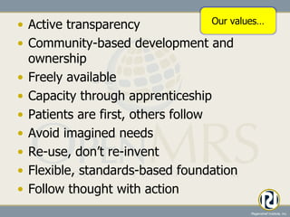 Active transparency Community-based development and ownership Freely available Capacity through apprenticeship Patients are first, others follow Avoid imagined needs  Re-use, don’t re-invent Flexible, standards-based foundation  Follow thought with action Our values… 