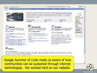 Google Summer of Code made us aware of how communities can be sustained through internet technologies.  We worked hard on our website. 