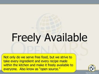 Freely Available Not only do we serve free food, but we strive to take every ingredient and every recipe made within the kitchen and make it freely available to everyone.  Also know as “open source.” 