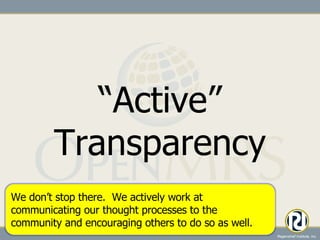 “ Active” Transparency We don’t stop there.  We actively work at communicating our thought processes to the community and encouraging others to do so as well. 