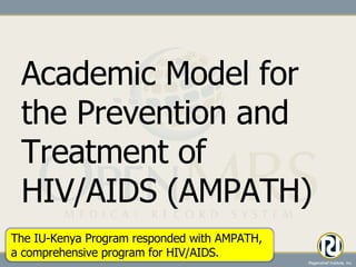Academic Model for the Prevention and Treatment of HIV/AIDS (AMPATH) The IU-Kenya Program responded with AMPATH, a comprehensive program for HIV/AIDS. 