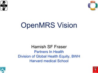 OpenMRS Vision Hamish SF Fraser Partners In Health Division of Global Health Equity, BWH Harvard medical School 