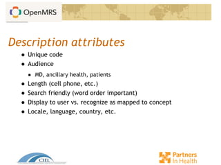 Description attributes
● Unique code
● Audience
● MD, ancillary health, patients
● Length (cell phone, etc.)
● Search friendly (word order important)
● Display to user vs. recognize as mapped to concept
● Locale, language, country, etc.
 