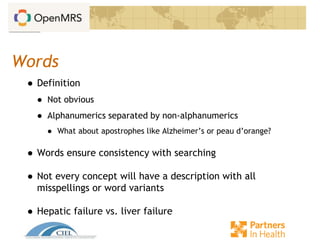 Words
● Definition
● Not obvious
● Alphanumerics separated by non-alphanumerics
● What about apostrophes like Alzheimer’s or peau d’orange?
● Words ensure consistency with searching
● Not every concept will have a description with all
misspellings or word variants
● Hepatic failure vs. liver failure
 