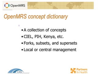 OpenMRS concept dictionary
•A collection of concepts
•CIEL, PIH, Kenya, etc.
•Forks, subsets, and supersets
•Local or central management
 